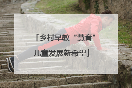 乡村早教“慧育”儿童发展新希望