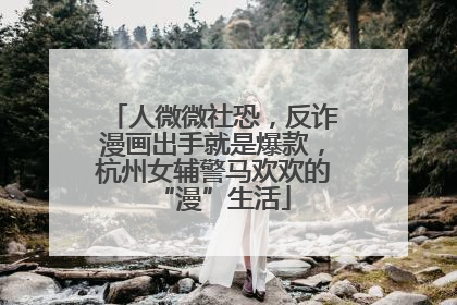 人微微社恐，反诈漫画出手就是爆款，杭州女辅警马欢欢的“漫”生活