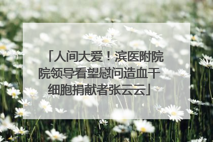 人间大爱！滨医附院院领导看望慰问造血干细胞捐献者张云云