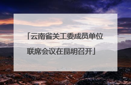 云南省关工委成员单位联席会议在昆明召开