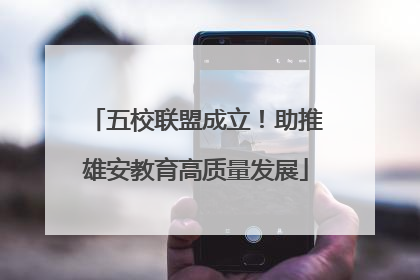 五校联盟成立！助推雄安教育高质量发展