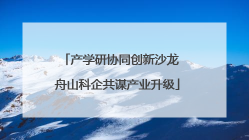 产学研协同创新沙龙 舟山科企共谋产业升级