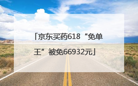 京东买药618“免单王”被免66932元