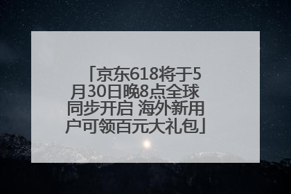 京东618将于5月30日晚8点全球同步开启 海外新用户可领百元大礼包