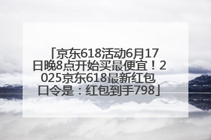 京东618活动6月17日晚8点开始买最便宜！2025京东618最新红包口令是：红包到手798