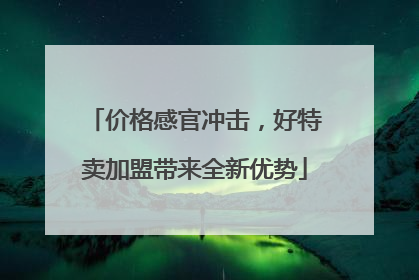 价格感官冲击，好特卖加盟带来全新优势