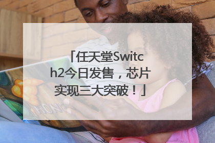任天堂Switch2今日发售，芯片实现三大突破！