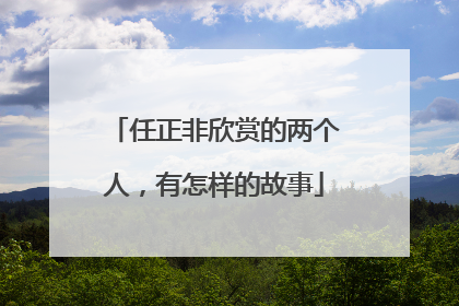 任正非欣赏的两个人，有怎样的故事