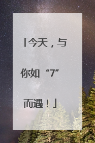 今天，与你如“7”而遇！