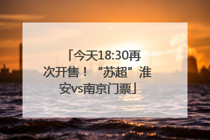 今天18:30再次开售！“苏超”淮安vs南京门票