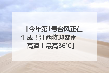 今年第1号台风正在生成！江西将迎暴雨+高温！最高36℃