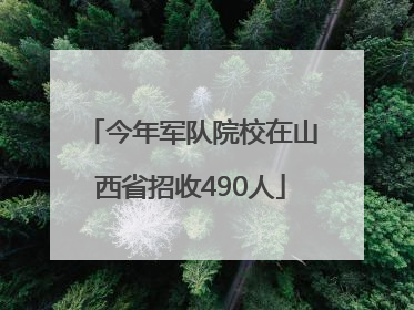 今年军队院校在山西省招收490人
