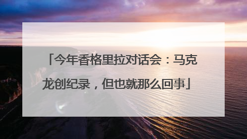 今年香格里拉对话会：马克龙创纪录，但也就那么回事