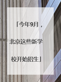 今年9月，北京这些新学校开始招生