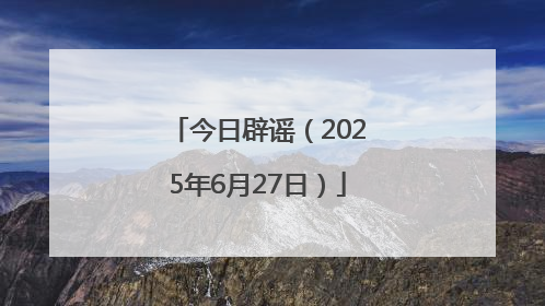 今日辟谣（2025年6月27日）