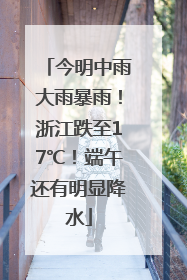 今明中雨大雨暴雨！浙江跌至17℃！端午还有明显降水