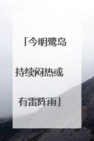今明鹭岛持续闷热或有雷阵雨