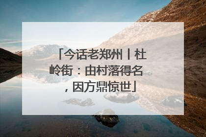 今话老郑州丨杜岭街：由村落得名，因方鼎惊世