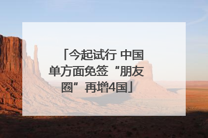 今起试行 中国单方面免签“朋友圈”再增4国