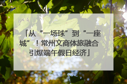 从“一场球”到“一座城”！常州文商体旅融合引爆端午假日经济