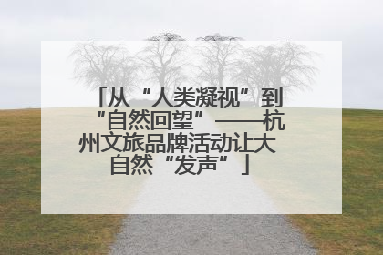 从“人类凝视”到“自然回望”——杭州文旅品牌活动让大自然“发声”