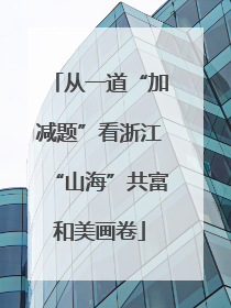 从一道“加减题”看浙江“山海”共富和美画卷