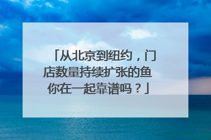 从北京到纽约，门店数量持续扩张的鱼你在一起靠谱吗？