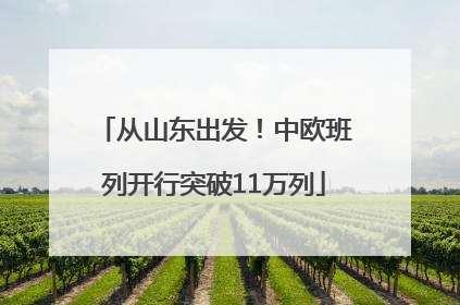 从山东出发！中欧班列开行突破11万列