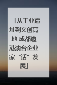 从工业遗址到文创高地 成都邀港澳台企业家“话”发展