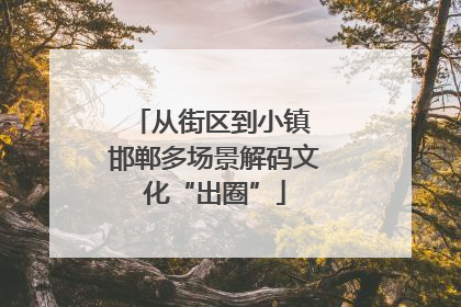 从街区到小镇 邯郸多场景解码文化“出圈”