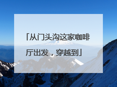 从门头沟这家咖啡厅出发，穿越到
