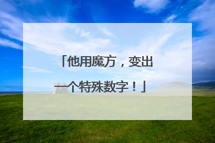 他用魔方，变出一个特殊数字！