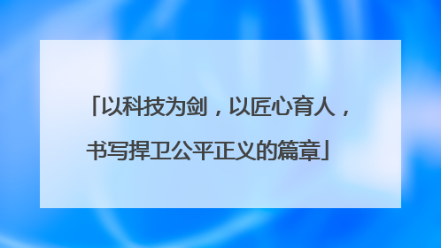 以科技为剑，以匠心育人，书写捍卫公平正义的篇章