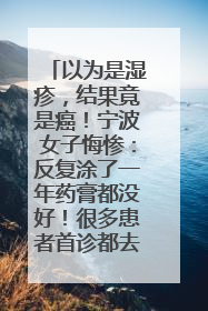 以为是湿疹，结果竟是癌！宁波女子悔惨：反复涂了一年药膏都没好！很多患者首诊都去了皮肤科