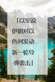 以军说伊朗对以色列发动新一轮导弹袭击