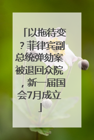 以拖待变？菲律宾副总统弹劾案被退回众院，新一届国会7月成立