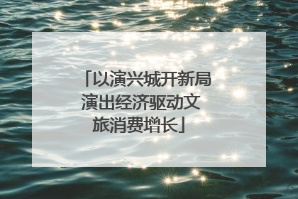 以演兴城开新局 演出经济驱动文旅消费增长