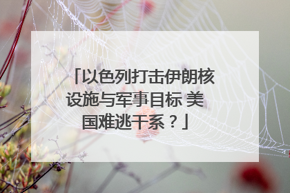 以色列打击伊朗核设施与军事目标 美国难逃干系？