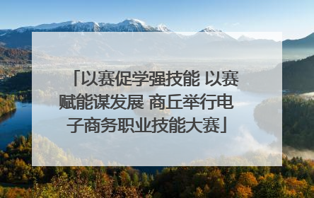 以赛促学强技能 以赛赋能谋发展 商丘举行电子商务职业技能大赛