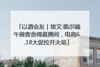 以酒会友｜埃文·凯尔端午做客舍得直播间，电商6.18大促拉开大幕