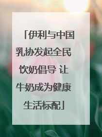 伊利与中国乳协发起全民饮奶倡导 让牛奶成为健康生活标配