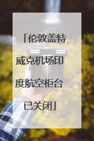伦敦盖特威克机场印度航空柜台已关闭