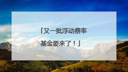 又一批浮动费率基金要来了！
