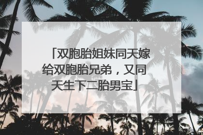 双胞胎姐妹同天嫁给双胞胎兄弟，又同天生下二胎男宝