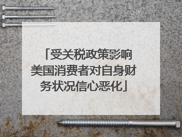 受关税政策影响 美国消费者对自身财务状况信心恶化