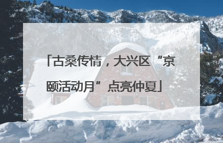 古桑传情，大兴区“京颐活动月”点亮仲夏