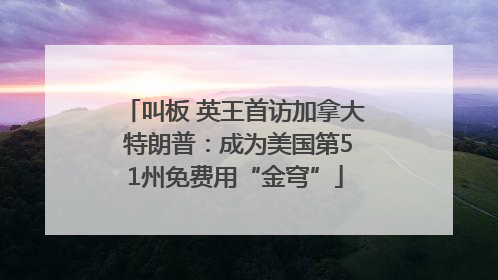 叫板 英王首访加拿大 特朗普：成为美国第51州免费用“金穹”