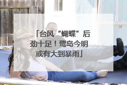 台风“蝴蝶”后劲十足！鹭岛今明或有大到暴雨