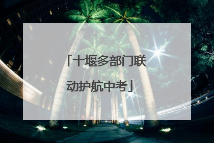 十堰多部门联动护航中考