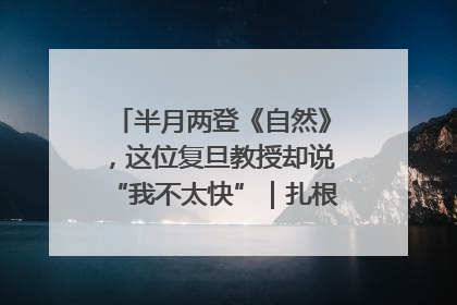 半月两登《自然》，这位复旦教授却说“我不太快”｜扎根上海，从0到1